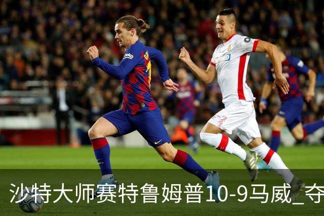 沙特大师赛特鲁姆普10-9马威 夺生涯排名赛第29冠